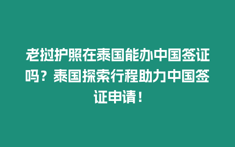 老撾護照在泰國能辦中國簽證嗎？泰國探索行程助力中國簽證申請！