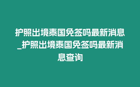 護(hù)照出境泰國免簽嗎最新消息_護(hù)照出境泰國免簽嗎最新消息查詢