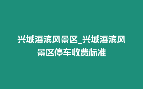 興城海濱風(fēng)景區(qū)_興城海濱風(fēng)景區(qū)停車收費(fèi)標(biāo)準(zhǔn)