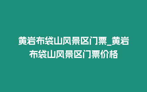 黃巖布袋山風景區門票_黃巖布袋山風景區門票價格