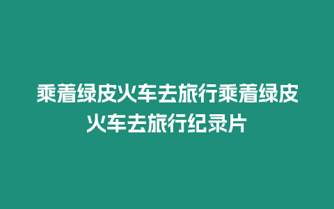 乘著綠皮火車去旅行乘著綠皮火車去旅行紀錄片