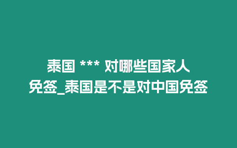 泰國 *** 對哪些國家人免簽_泰國是不是對中國免簽