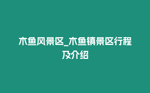 木魚風(fēng)景區(qū)_木魚鎮(zhèn)景區(qū)行程及介紹