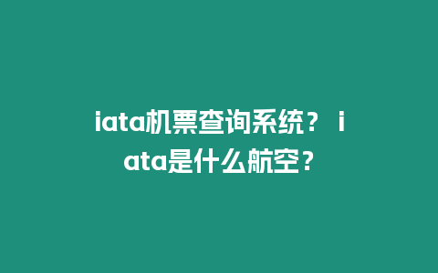 iata機(jī)票查詢(xún)系統(tǒng)？ iata是什么航空？