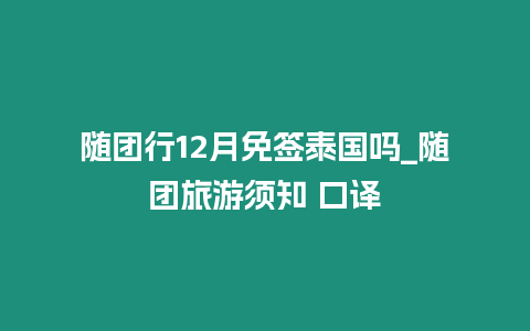 隨團行12月免簽泰國嗎_隨團旅游須知 口譯