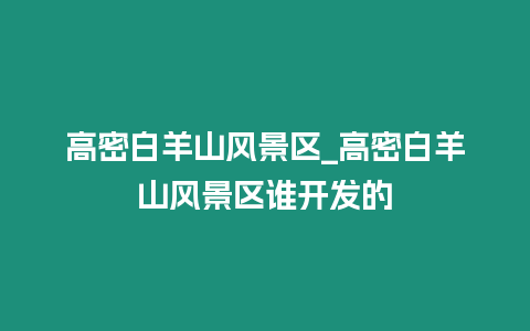 高密白羊山風景區_高密白羊山風景區誰開發的