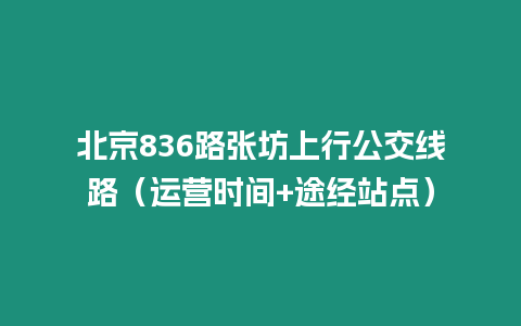 北京836路張坊上行公交線路（運(yùn)營(yíng)時(shí)間+途經(jīng)站點(diǎn)）