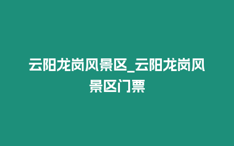 云陽龍崗風景區_云陽龍崗風景區門票