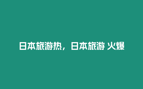 日本旅游熱，日本旅游 火爆