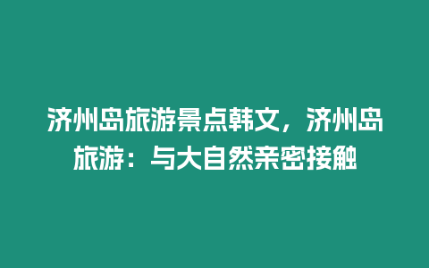 濟州島旅游景點韓文，濟州島旅游：與大自然親密接觸