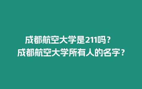 成都航空大學是211嗎？ 成都航空大學所有人的名字？