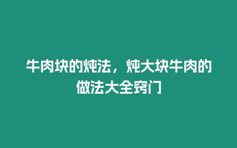 牛肉塊的燉法，燉大塊牛肉的做法大全竅門