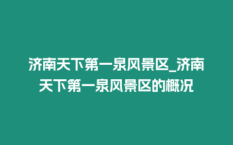 濟南天下第一泉風景區_濟南天下第一泉風景區的概況