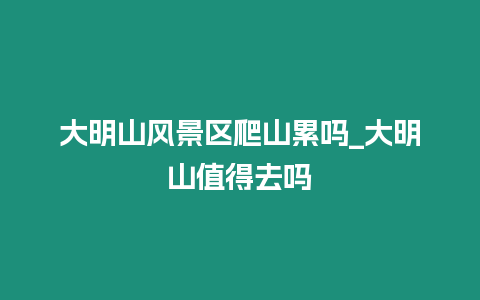 大明山風景區(qū)爬山累嗎_大明山值得去嗎