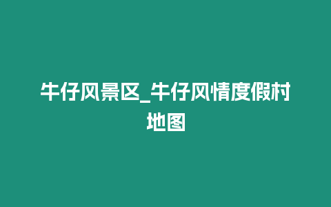 牛仔風景區_牛仔風情度假村地圖