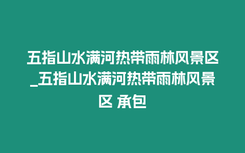 五指山水滿河熱帶雨林風(fēng)景區(qū)_五指山水滿河熱帶雨林風(fēng)景區(qū) 承包