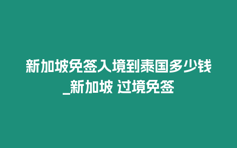 新加坡免簽入境到泰國多少錢_新加坡 過境免簽