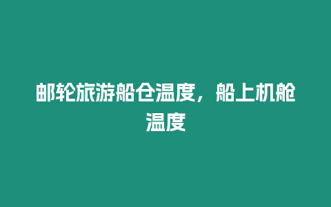 郵輪旅游船倉溫度，船上機(jī)艙溫度