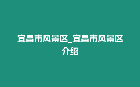 宜昌市風景區(qū)_宜昌市風景區(qū)介紹