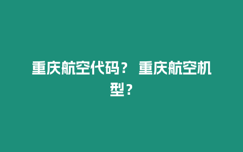 重慶航空代碼？ 重慶航空機(jī)型？