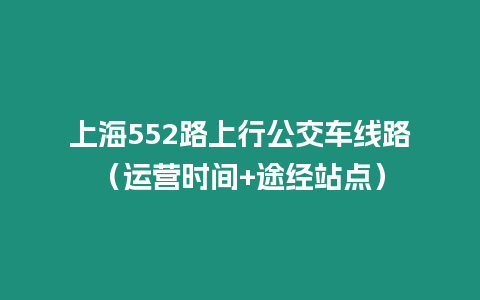 上海552路上行公交車線路（運營時間+途經站點）