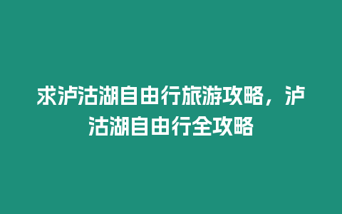 求瀘沽湖自由行旅游攻略，瀘沽湖自由行全攻略