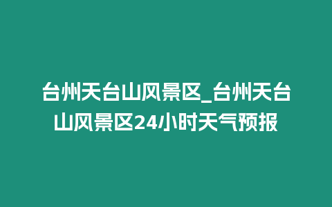 臺州天臺山風景區_臺州天臺山風景區24小時天氣預報