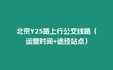 北京Y25路上行公交線路（運營時間+途經站點）