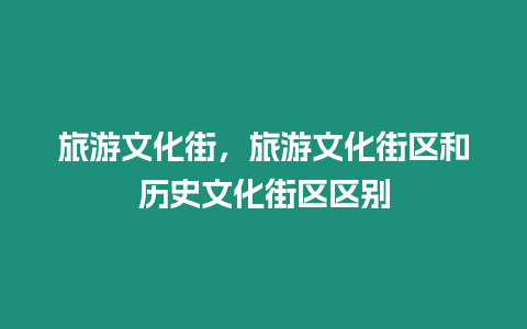 旅游文化街，旅游文化街區(qū)和歷史文化街區(qū)區(qū)別