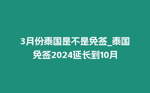 3月份泰國(guó)是不是免簽_泰國(guó)免簽2024延長(zhǎng)到10月