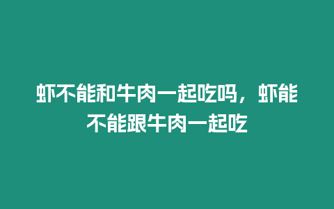 蝦不能和牛肉一起吃嗎，蝦能不能跟牛肉一起吃