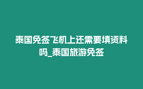 泰國免簽飛機上還需要填資料嗎_泰國旅游免簽