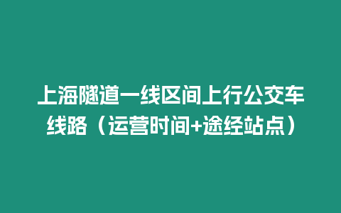 上海隧道一線區間上行公交車線路（運營時間+途經站點）