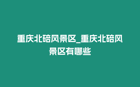 重慶北碚風景區_重慶北碚風景區有哪些