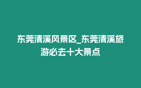 東莞清溪風景區(qū)_東莞清溪旅游必去十大景點