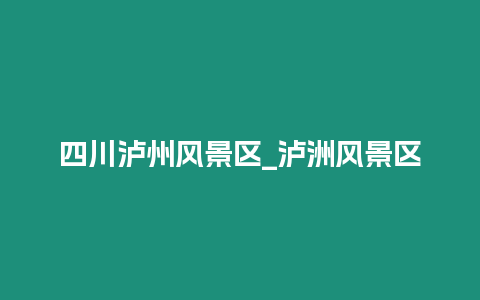 四川瀘州風景區_瀘洲風景區