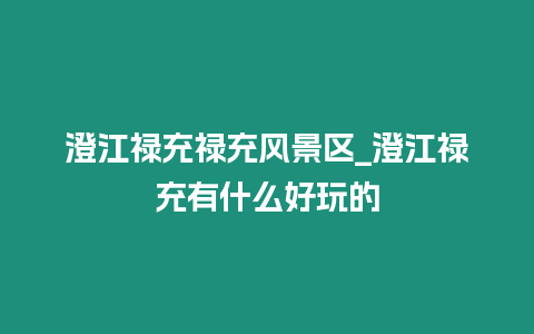 澄江祿充祿充風景區_澄江祿充有什么好玩的