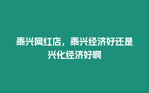 泰興網(wǎng)紅店，泰興經(jīng)濟好還是興化經(jīng)濟好啊