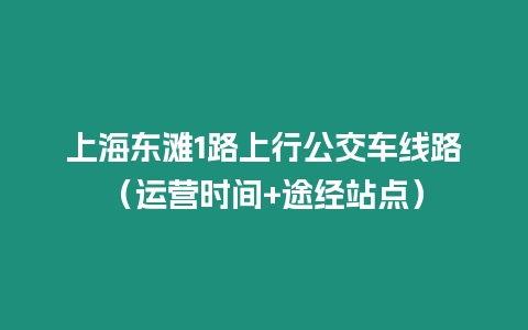 上海東灘1路上行公交車線路（運營時間+途經站點）