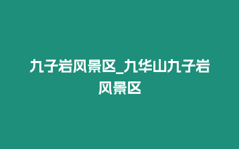 九子巖風景區_九華山九子巖風景區