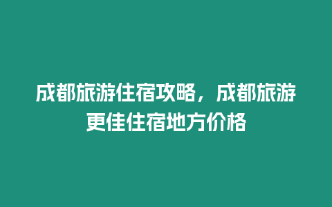 成都旅游住宿攻略，成都旅游更佳住宿地方價格