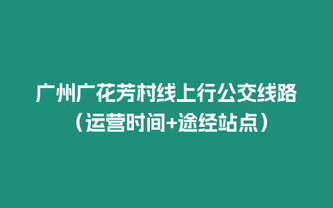 廣州廣花芳村線上行公交線路（運營時間+途經站點）