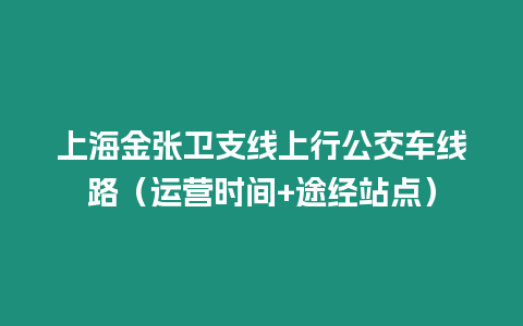 上海金張衛支線上行公交車線路（運營時間+途經站點）