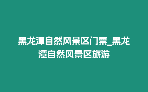 黑龍潭自然風景區門票_黑龍潭自然風景區旅游