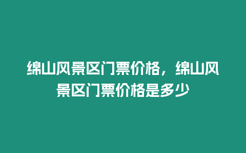 綿山風景區門票價格，綿山風景區門票價格是多少