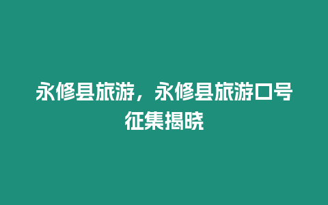 永修縣旅游，永修縣旅游口號(hào)征集揭曉