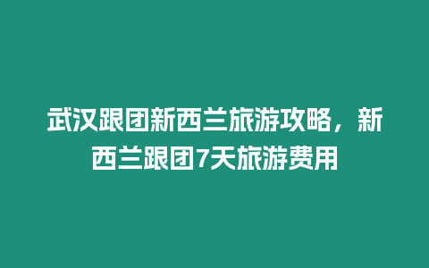 武漢跟團新西蘭旅游攻略，新西蘭跟團7天旅游費用