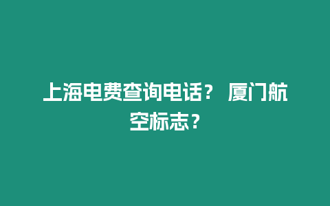 上海電費(fèi)查詢電話？ 廈門航空標(biāo)志？