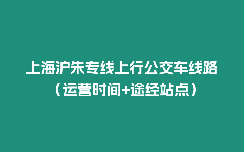 上海滬朱專線上行公交車線路（運營時間+途經站點）