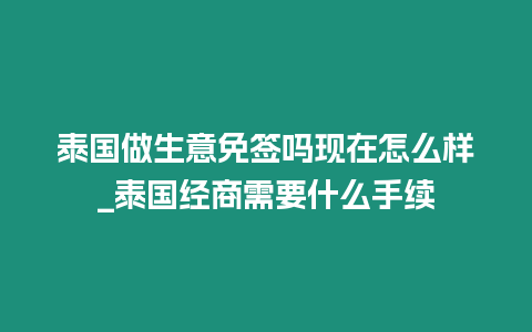 泰國做生意免簽嗎現在怎么樣_泰國經商需要什么手續